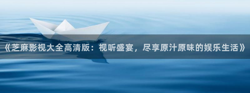 紅葉影視完整版：《芝麻影視大全高清版：視聽盛宴，盡享原汁原味的娛樂生活》